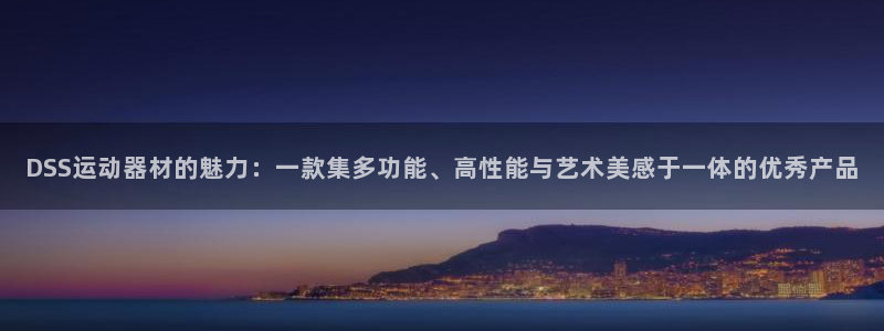 征途国际官方客服电话:DSS运动器材的魅力:一款集多功能、高