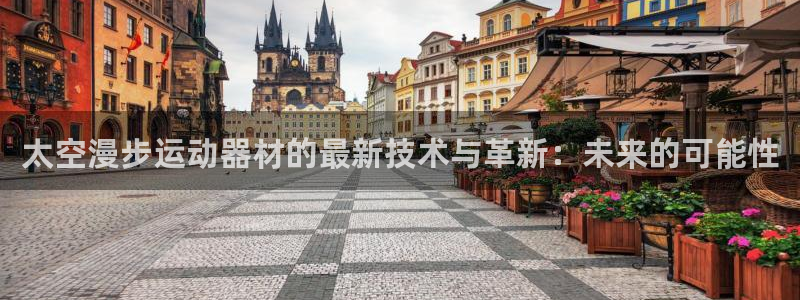 征途国际招商电话地址查询:太空漫步运动器材的最新技术与革新: